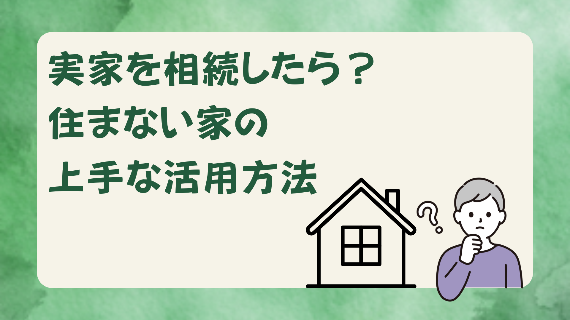 実家を相続した人向けに、住まない家の活用方法を提案するアイキャッチ画像。家と悩む人物のイラスト入り。