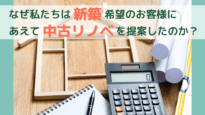 「なぜ私たちは新築希望のお客様にあえて中古リノベを提案したのか?」というタイトルのアイキャッチ画像。家の模型と電卓が不動産の資金計画をイメージさせる。