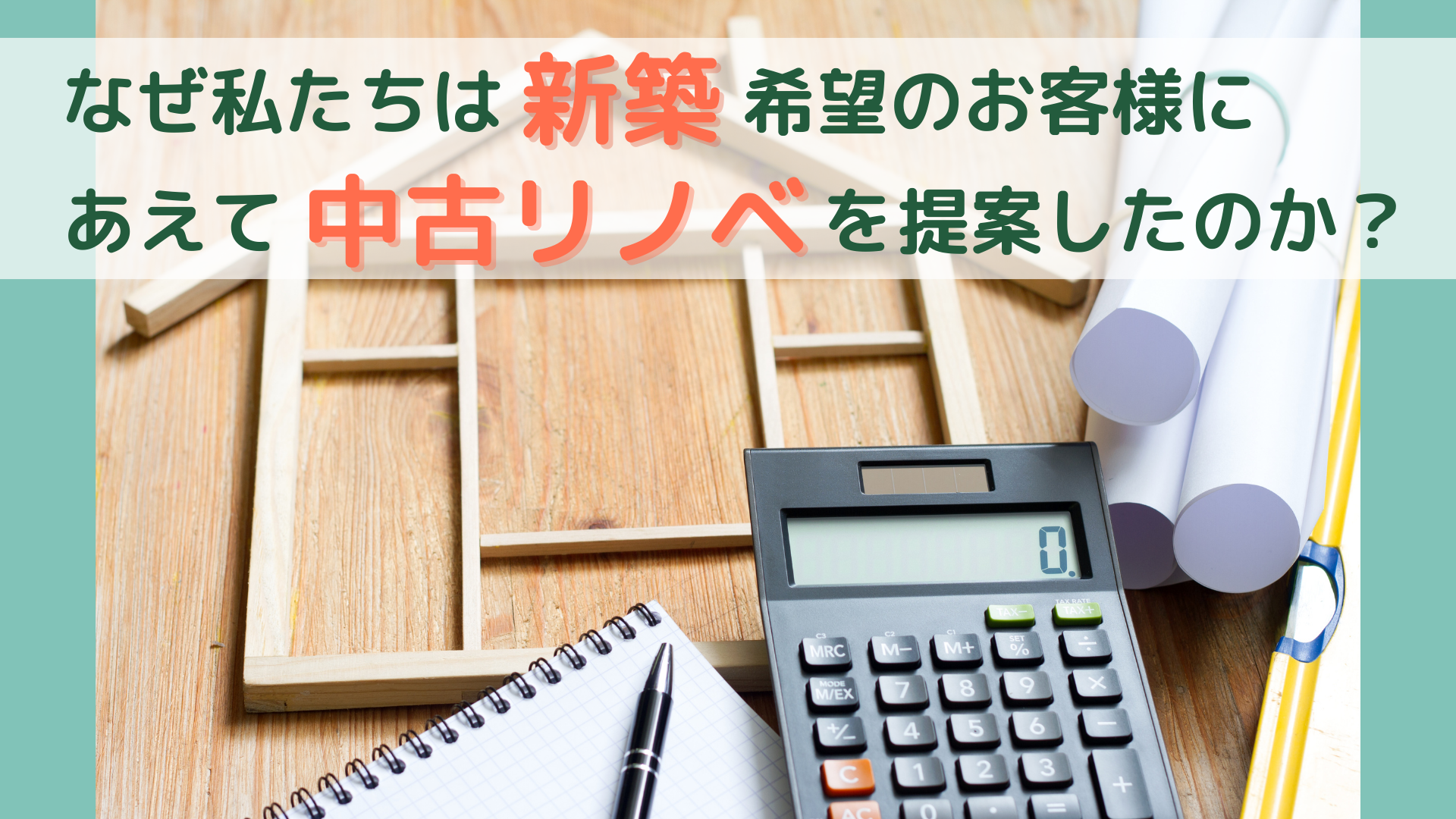 「なぜ私たちは新築希望のお客様にあえて中古リノベを提案したのか？」というタイトルのアイキャッチ画像。家の模型と電卓が不動産の資金計画をイメージさせる。